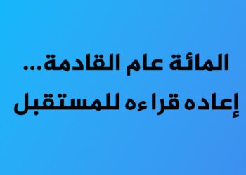المائة عام القادمة… إعادة قراءة للمستقبل